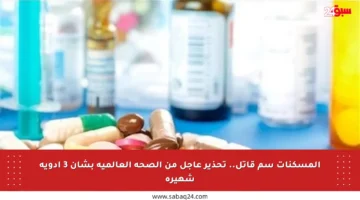 المسكنات سم قاتل.. تحذير عاجل من الصحة العالمية بشأن 3 أدوية شهيرة